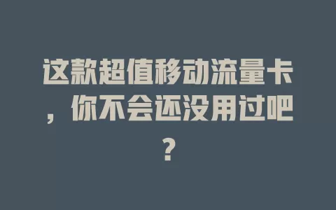 这款超值移动流量卡，你不会还没用过吧？