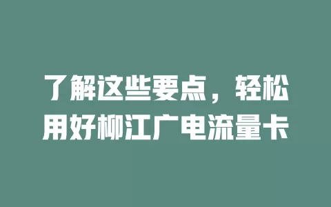 了解这些要点，轻松用好柳江广电流量卡