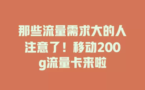 那些流量需求大的人注意了！移动200g流量卡来啦