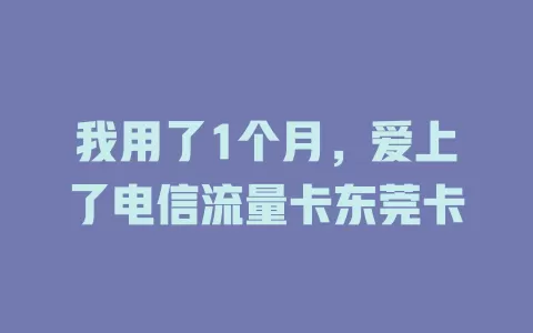 我用了1个月，爱上了电信流量卡东莞卡