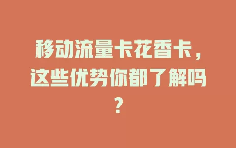 移动流量卡花香卡，这些优势你都了解吗？