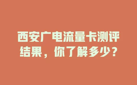 西安广电流量卡测评结果，你了解多少？