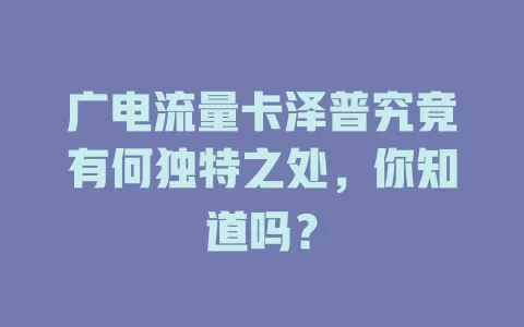 广电流量卡泽普究竟有何独特之处，你知道吗？