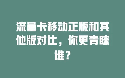 流量卡移动正版和其他版对比，你更青睐谁？