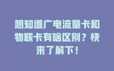 想知道广电流量卡和物联卡有啥区别？快来了解下！