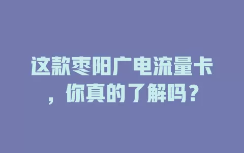 这款枣阳广电流量卡，你真的了解吗？