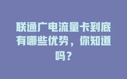 联通广电流量卡到底有哪些优势，你知道吗？
