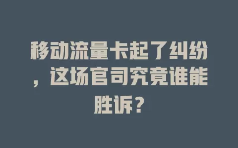 移动流量卡起了纠纷，这场官司究竟谁能胜诉？
