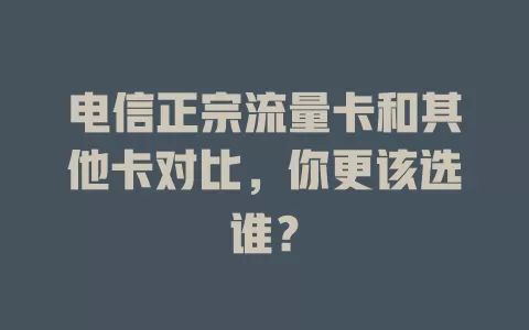 电信正宗流量卡和其他卡对比，你更该选谁？