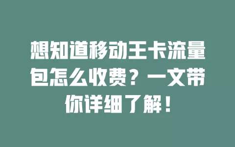 想知道移动王卡流量包怎么收费？一文带你详细了解！