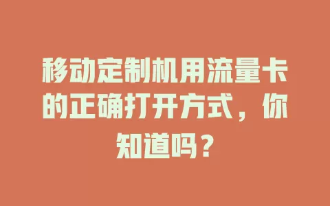 移动定制机用流量卡的正确打开方式，你知道吗？