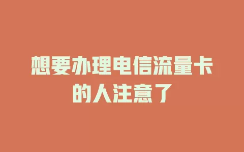 想要办理电信流量卡的人注意了