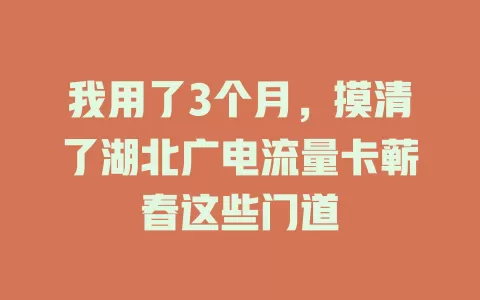 我用了3个月，摸清了湖北广电流量卡蕲春这些门道