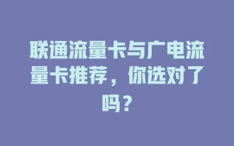 联通流量卡与广电流量卡推荐，你选对了吗？