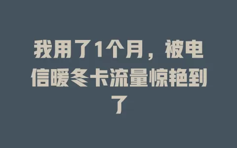 我用了1个月，被电信暖冬卡流量惊艳到了