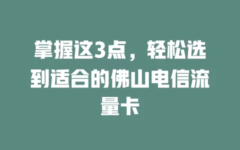 掌握这3点，轻松选到适合的佛山电信流量卡