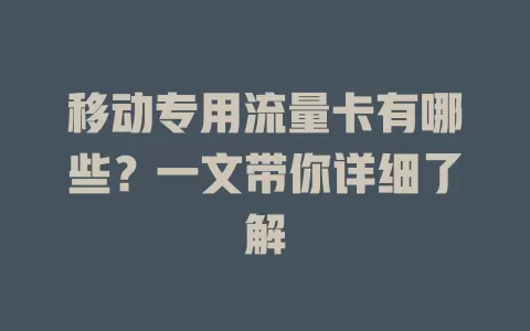移动专用流量卡有哪些？一文带你详细了解