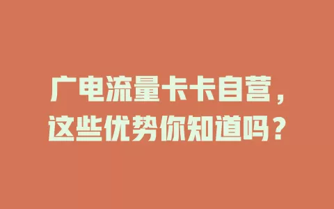 广电流量卡卡自营，这些优势你知道吗？