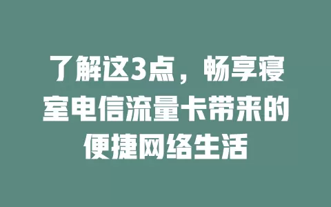 了解这3点，畅享寝室电信流量卡带来的便捷网络生活