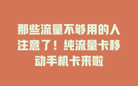 那些流量不够用的人注意了！纯流量卡移动手机卡来啦