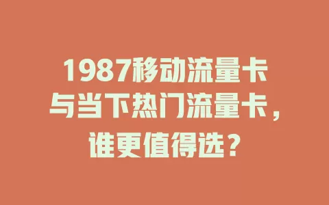 1987移动流量卡与当下热门流量卡，谁更值得选？