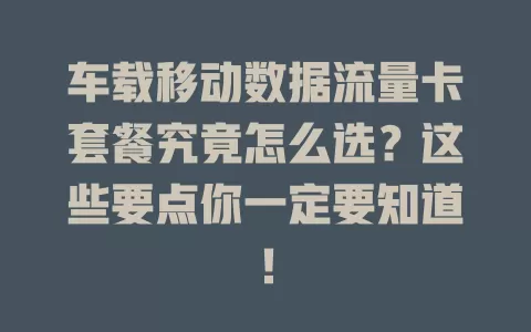 车载移动数据流量卡套餐究竟怎么选？这些要点你一定要知道！