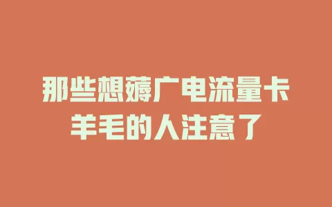 那些想薅广电流量卡羊毛的人注意了