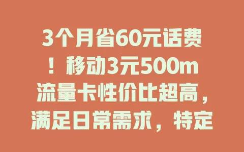 3个月省60元话费！移动3元500m流量卡性价比超高，满足日常需求，特定场景也适用，有规划更划算