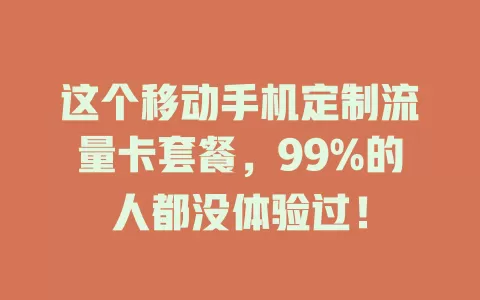 这个移动手机定制流量卡套餐，99%的人都没体验过！