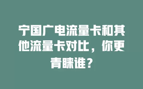 宁国广电流量卡和其他流量卡对比，你更青睐谁？