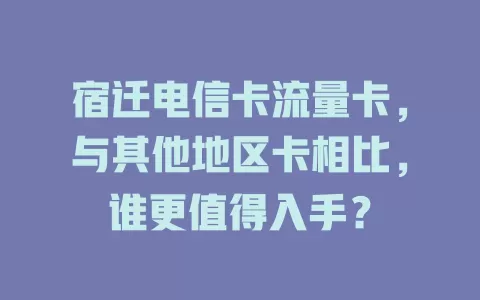 宿迁电信卡流量卡，与其他地区卡相比，谁更值得入手？