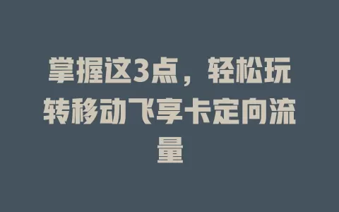 掌握这3点，轻松玩转移动飞享卡定向流量