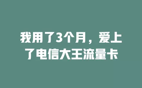 我用了3个月，爱上了电信大王流量卡
