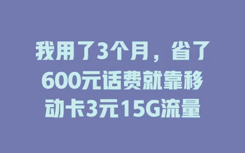 我用了3个月，省了600元话费就靠移动卡3元15G流量