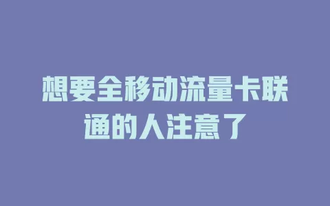 想要全移动流量卡联通的人注意了