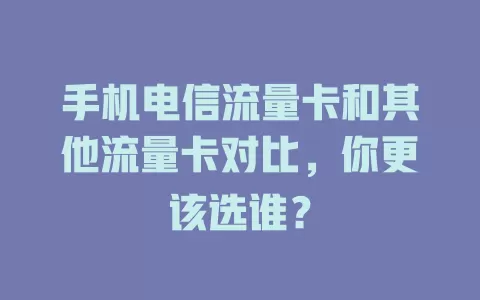 手机电信流量卡和其他流量卡对比，你更该选谁？