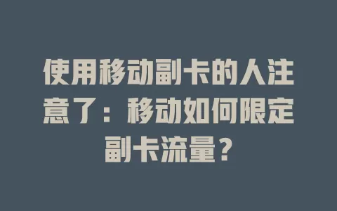 使用移动副卡的人注意了：移动如何限定副卡流量？