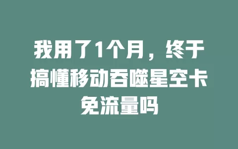 我用了1个月，终于搞懂移动吞噬星空卡免流量吗