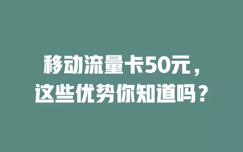 移动流量卡50元，这些优势你知道吗？