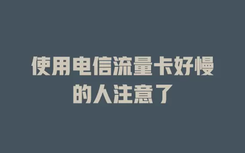 使用电信流量卡好慢的人注意了