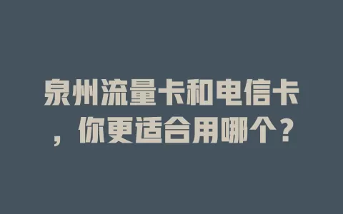 泉州流量卡和电信卡，你更适合用哪个？