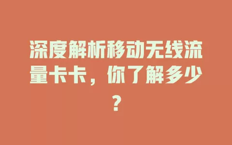深度解析移动无线流量卡卡，你了解多少？