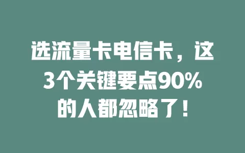 选流量卡电信卡，这3个关键要点90%的人都忽略了！