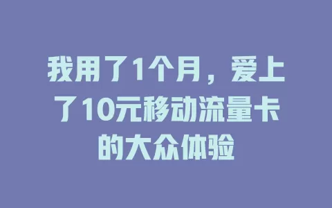 我用了1个月，爱上了10元移动流量卡的大众体验