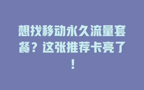 想找移动永久流量套餐？这张推荐卡亮了！