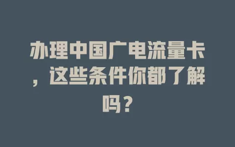 办理中国广电流量卡，这些条件你都了解吗？