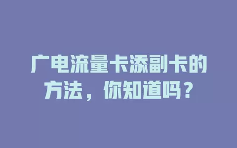 广电流量卡添副卡的方法，你知道吗？