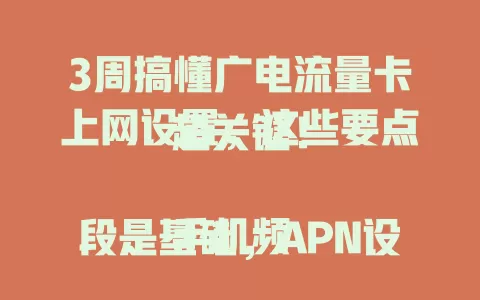 3周搞懂广电流量卡上网设置，这些要点超关键！

手机频段是基础，APN设置像导航图，网络模式按需选，WiFi连接有窍门，定期检查设置，让你顺畅用广电流量卡上网！