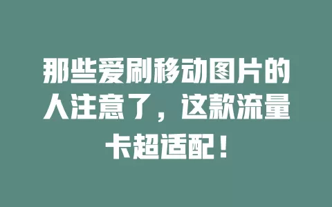 那些爱刷移动图片的人注意了，这款流量卡超适配！