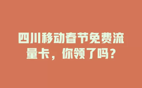 四川移动春节免费流量卡，你领了吗？